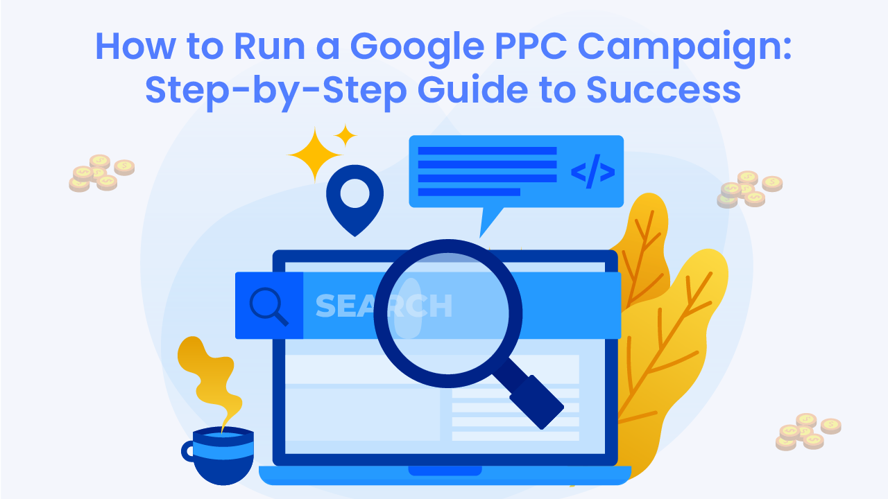 How to Run a Google PPC Campaign: Step-by-Step Guide to Success